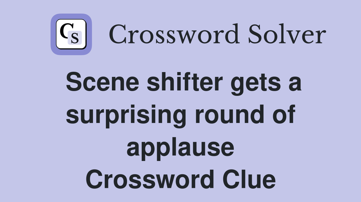 Scene shifter gets a surprising round of applause Crossword Clue